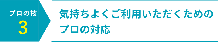 気持ちよくご利用いただくためのプロの対応